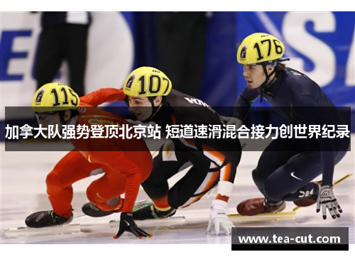 加拿大队强势登顶北京站 短道速滑混合接力创世界纪录