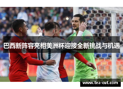 巴西新阵容亮相美洲杯迎接全新挑战与机遇