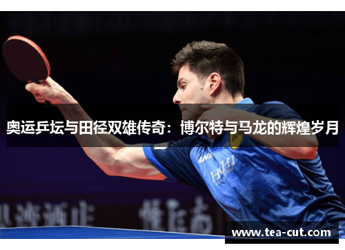 奥运乒坛与田径双雄传奇：博尔特与马龙的辉煌岁月