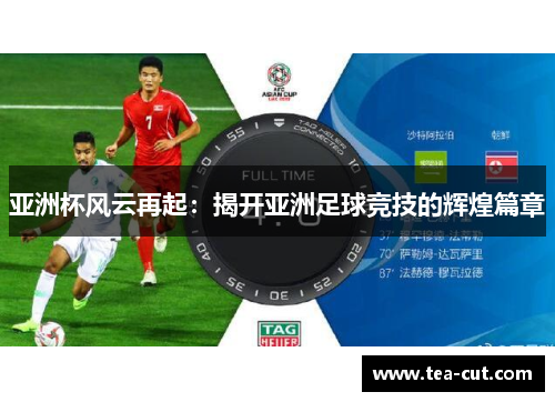 亚洲杯风云再起：揭开亚洲足球竞技的辉煌篇章